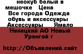 неокуб белый в мешочке › Цена ­ 1 000 - Все города Одежда, обувь и аксессуары » Аксессуары   . Ямало-Ненецкий АО,Новый Уренгой г.